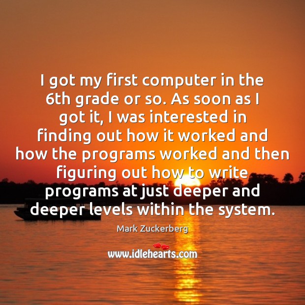 I got my first computer in the 6th grade or so. As Mark Zuckerberg Picture Quote