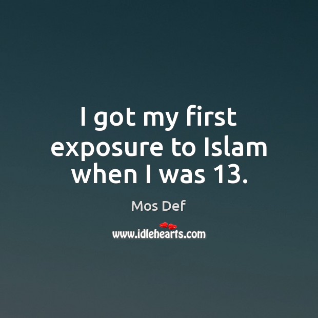 I got my first exposure to Islam when I was 13. Mos Def Picture Quote