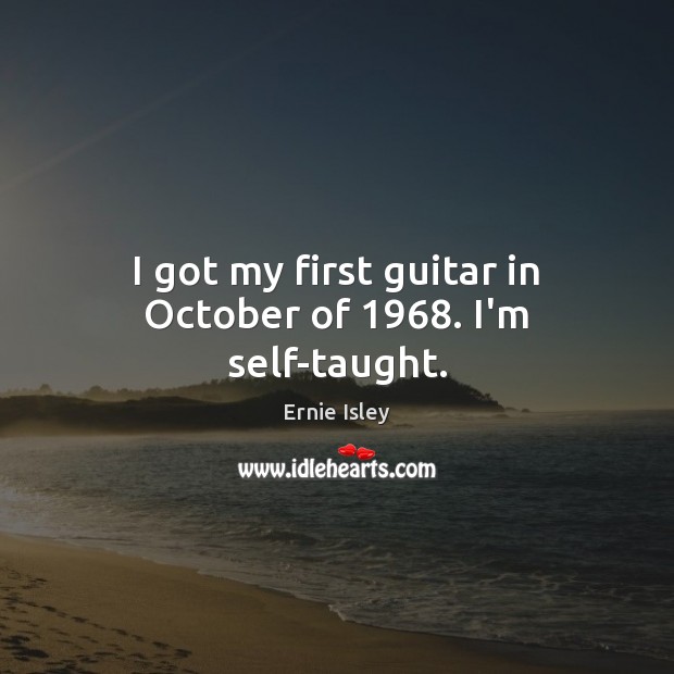 I got my first guitar in October of 1968. I’m self-taught. Ernie Isley Picture Quote