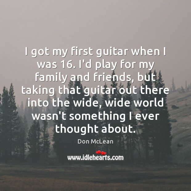 I got my first guitar when I was 16. I’d play for my Don McLean Picture Quote
