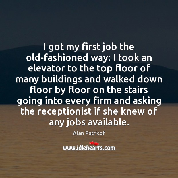 I got my first job the old-fashioned way: I took an elevator Alan Patricof Picture Quote