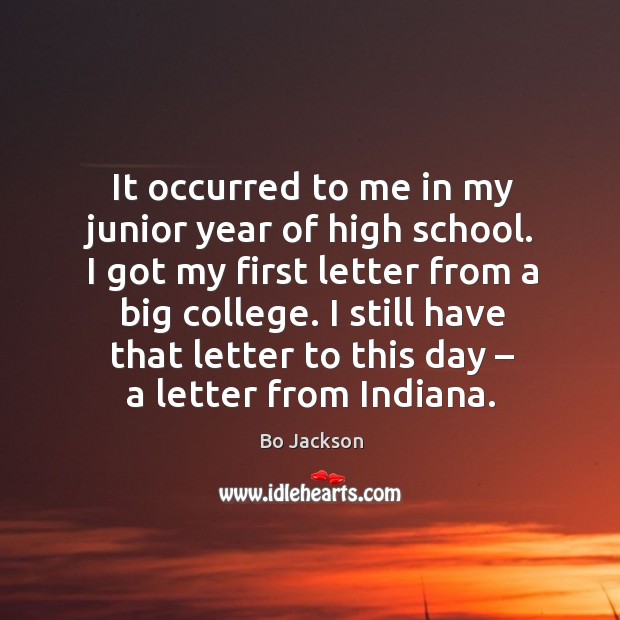 I got my first letter from a big college. I still have that letter to this day – a letter from indiana. Bo Jackson Picture Quote