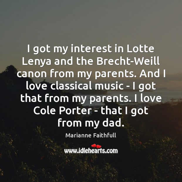 I got my interest in Lotte Lenya and the Brecht-Weill canon from Marianne Faithfull Picture Quote