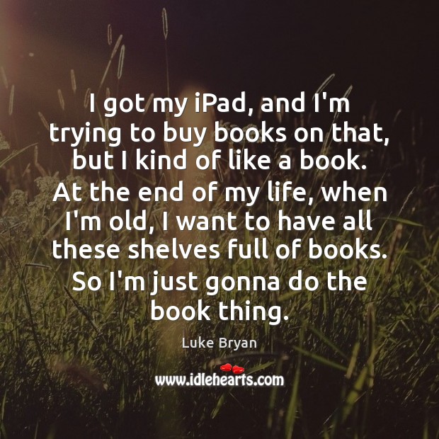 I got my iPad, and I’m trying to buy books on that, Luke Bryan Picture Quote