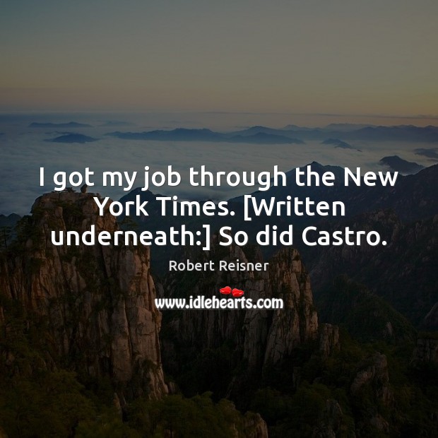 I got my job through the New York Times. [Written underneath:] So did Castro. Robert Reisner Picture Quote
