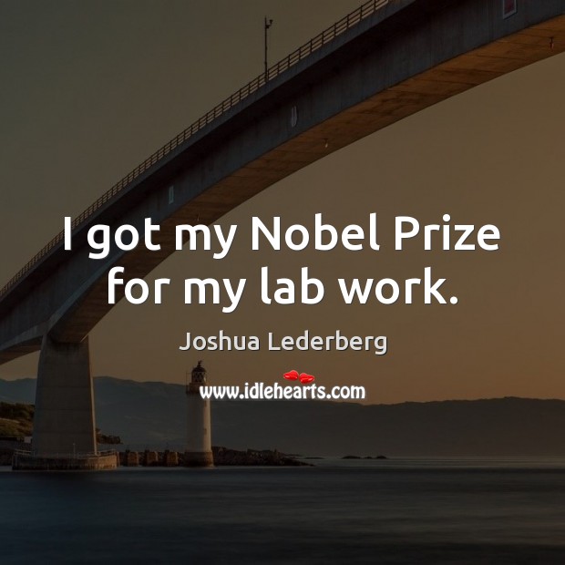 I got my Nobel Prize for my lab work. Joshua Lederberg Picture Quote