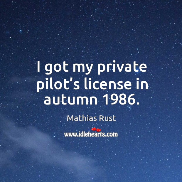I got my private pilot’s license in autumn 1986. Mathias Rust Picture Quote