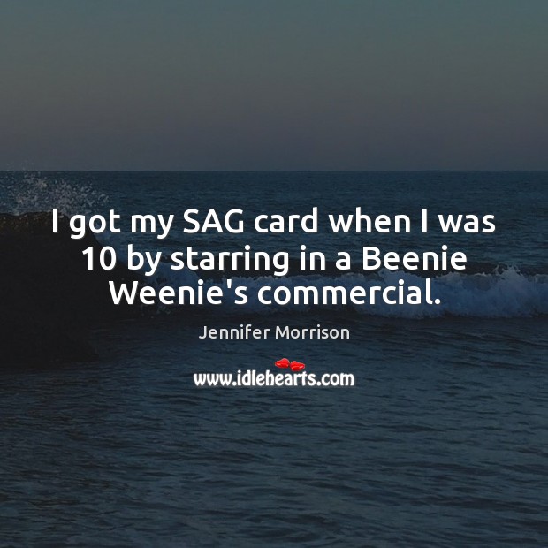 I got my SAG card when I was 10 by starring in a Beenie Weenie’s commercial. Jennifer Morrison Picture Quote