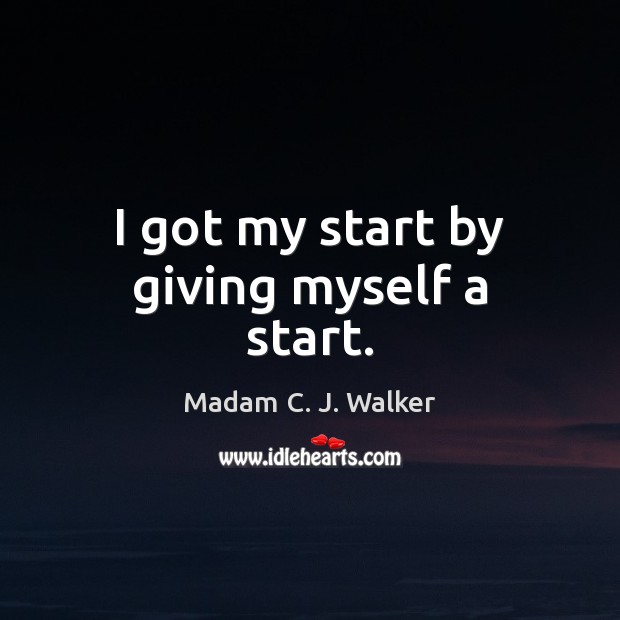 I got my start by giving myself a start. Madam C. J. Walker Picture Quote