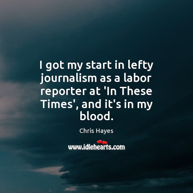 I got my start in lefty journalism as a labor reporter at Chris Hayes Picture Quote