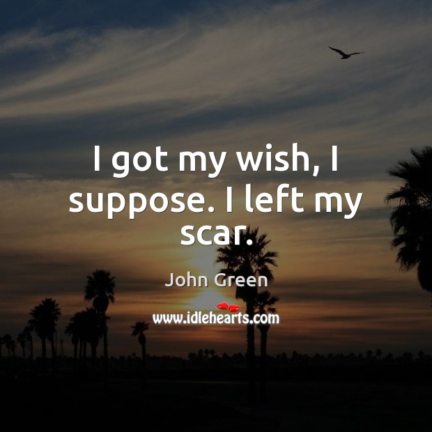 I got my wish, I suppose. I left my scar. John Green Picture Quote