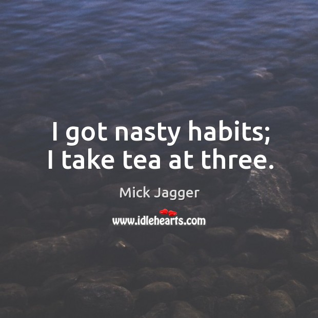 I got nasty habits; I take tea at three. Image