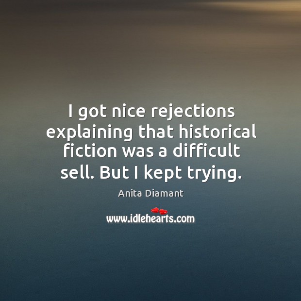 I got nice rejections explaining that historical fiction was a difficult sell. But I kept trying. Image