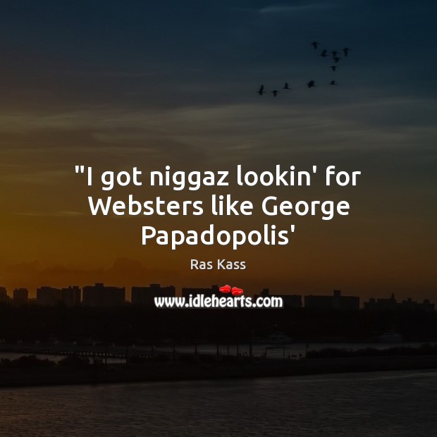 “I got niggaz lookin’ for Websters like George Papadopolis’ Ras Kass Picture Quote