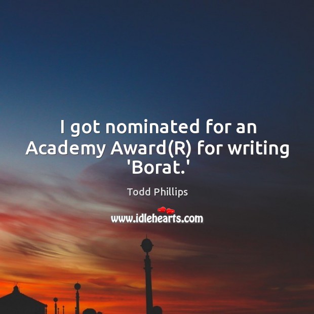 I got nominated for an Academy Award(R) for writing ‘Borat.’ Todd Phillips Picture Quote