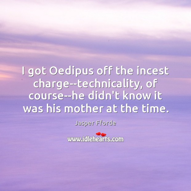 I got Oedipus off the incest charge–technicality, of course–he didn’t know it Image