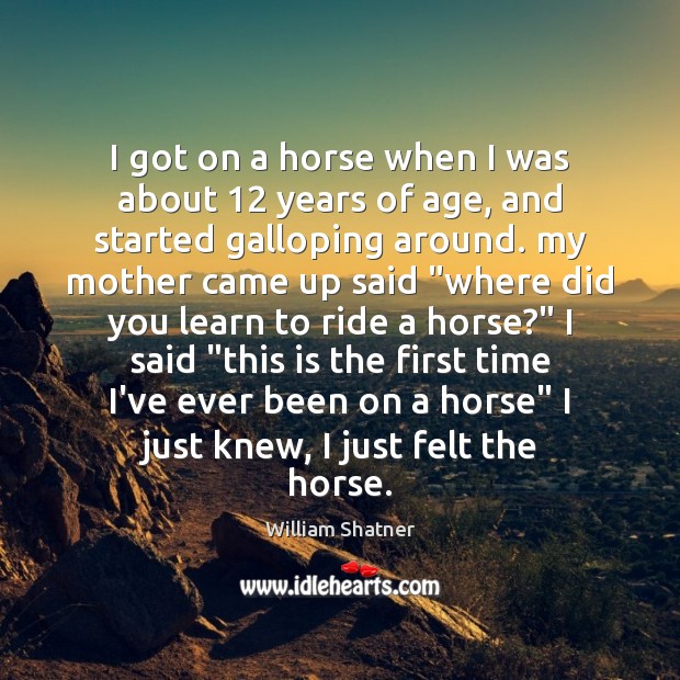 I got on a horse when I was about 12 years of age, William Shatner Picture Quote