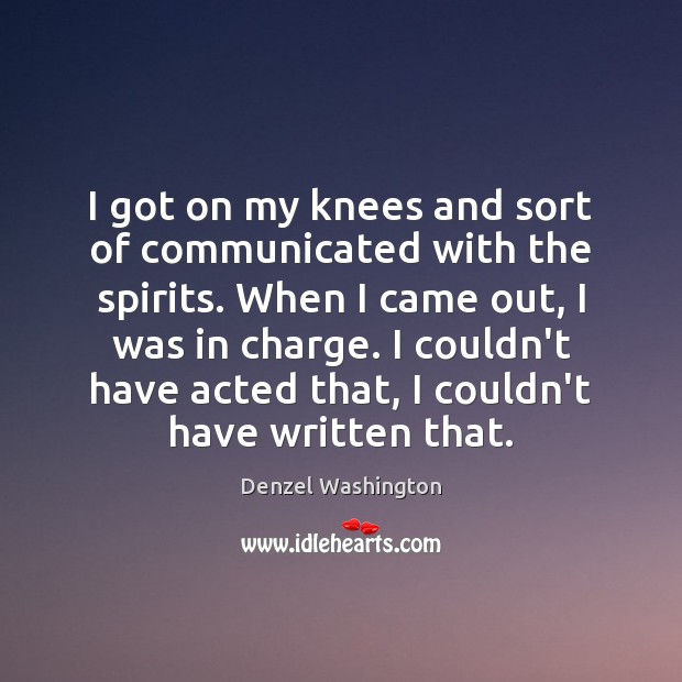 I got on my knees and sort of communicated with the spirits. Denzel Washington Picture Quote