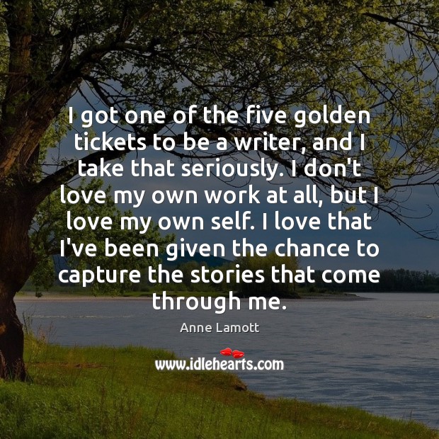 I got one of the five golden tickets to be a writer, Anne Lamott Picture Quote