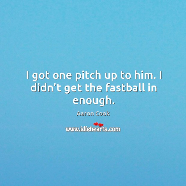 I got one pitch up to him. I didn’t get the fastball in enough. Aaron Cook Picture Quote