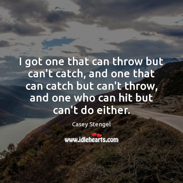 I got one that can throw but can’t catch, and one that Casey Stengel Picture Quote