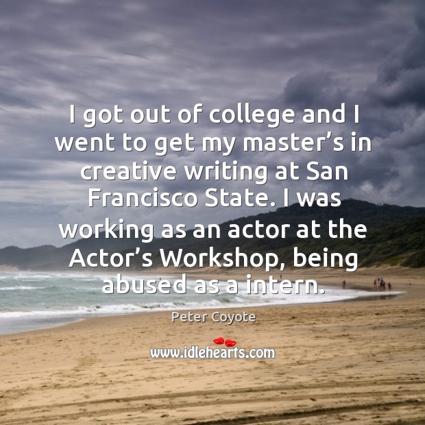 I got out of college and I went to get my master’s in creative writing at san francisco state. Peter Coyote Picture Quote