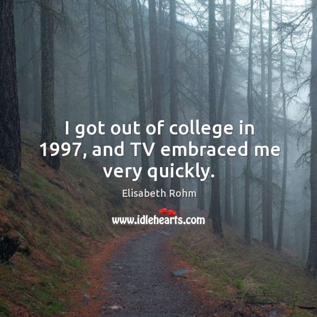 I got out of college in 1997, and tv embraced me very quickly. Image