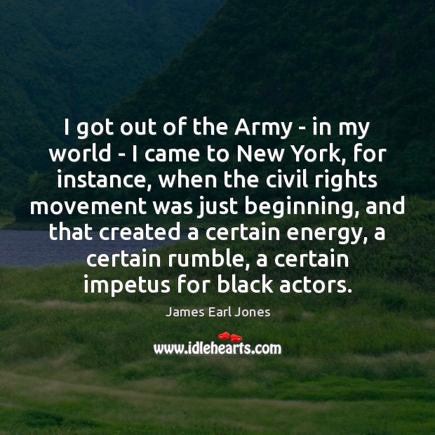 I got out of the Army – in my world – I James Earl Jones Picture Quote