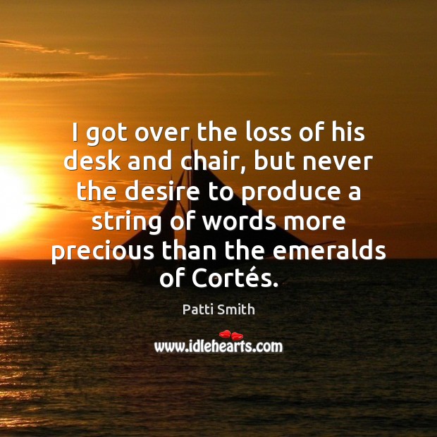 I got over the loss of his desk and chair, but never Patti Smith Picture Quote