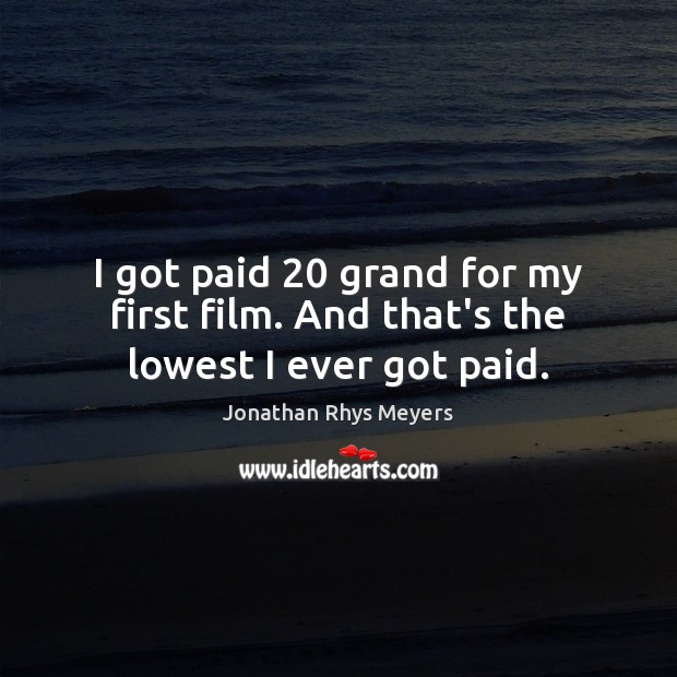 I got paid 20 grand for my first film. And that’s the lowest I ever got paid. Jonathan Rhys Meyers Picture Quote