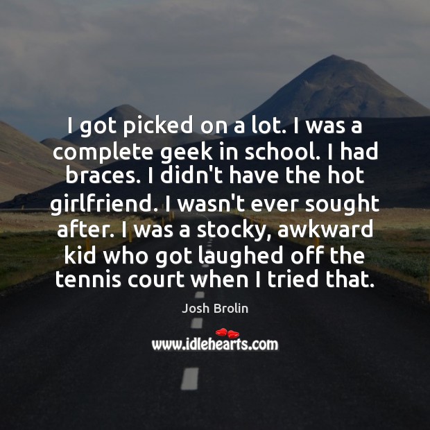 I got picked on a lot. I was a complete geek in School Quotes Image