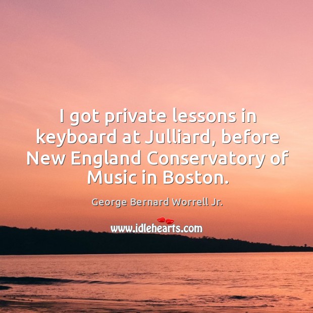 I got private lessons in keyboard at julliard, before new england conservatory of music in boston. George Bernard Worrell Jr. Picture Quote