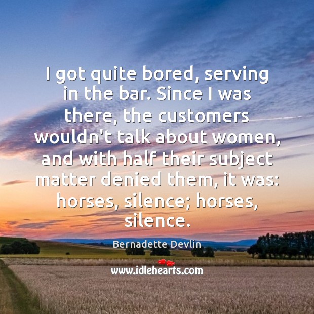 I got quite bored, serving in the bar. Since I was there, Bernadette Devlin Picture Quote