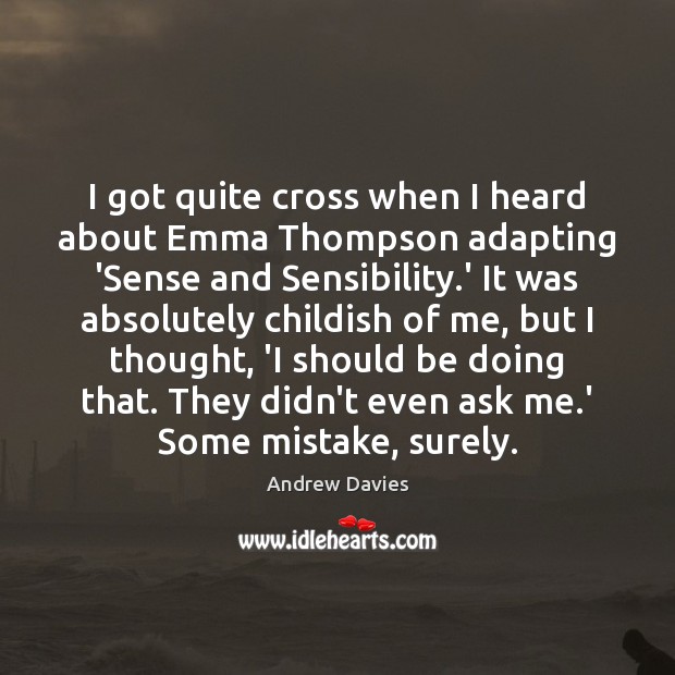 I got quite cross when I heard about Emma Thompson adapting ‘Sense Andrew Davies Picture Quote