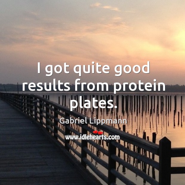 I got quite good results from protein plates. Gabriel Lippmann Picture Quote