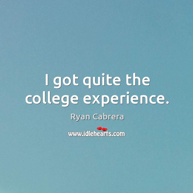 I got quite the college experience. Ryan Cabrera Picture Quote