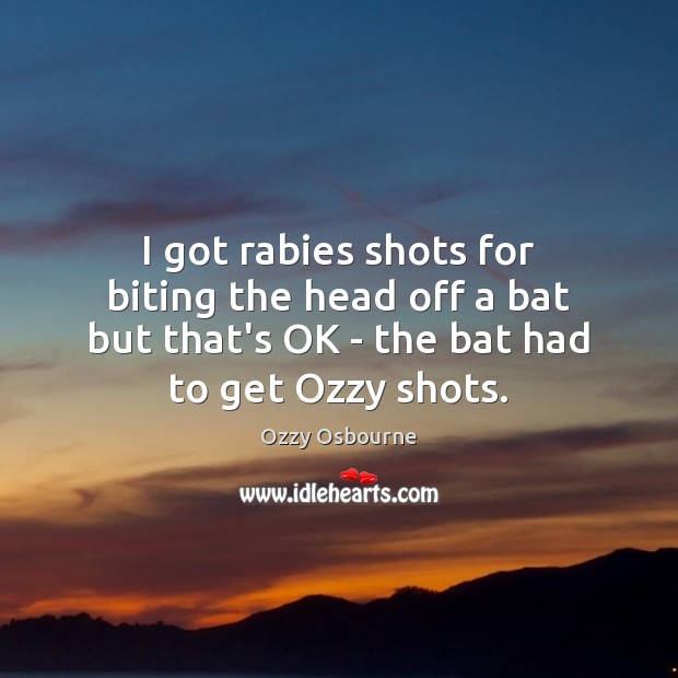 I got rabies shots for biting the head off a bat but Ozzy Osbourne Picture Quote
