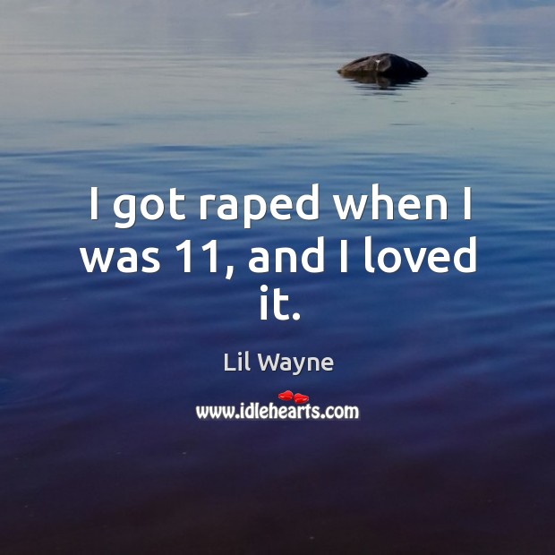 I got raped when I was 11, and I loved it. Image