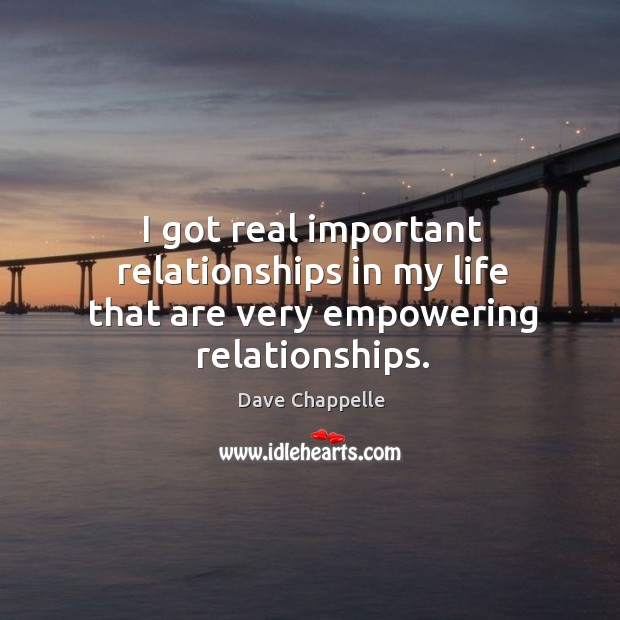 I got real important relationships in my life that are very empowering relationships. Dave Chappelle Picture Quote