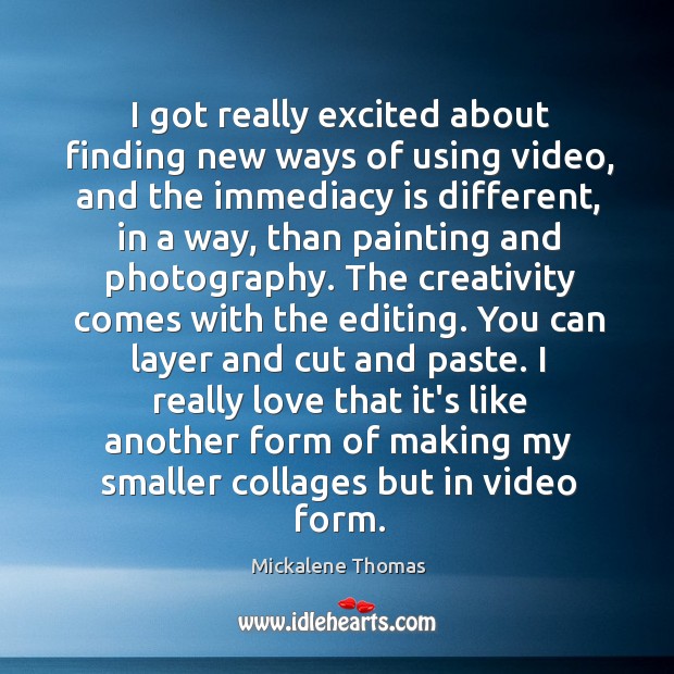 I got really excited about finding new ways of using video, and Mickalene Thomas Picture Quote