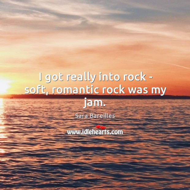 I got really into rock – soft, romantic rock was my jam. Sara Bareilles Picture Quote
