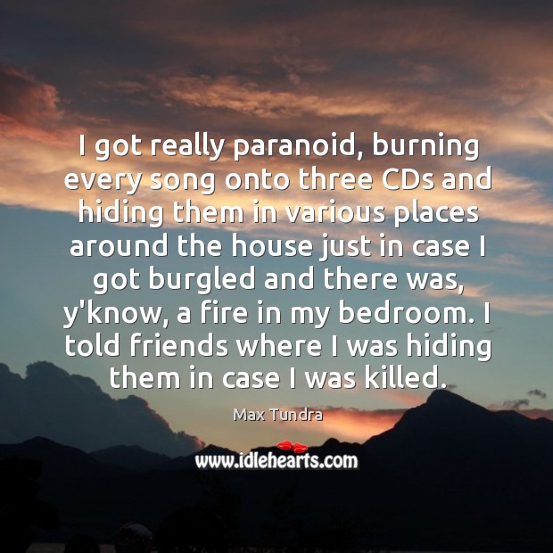 I got really paranoid, burning every song onto three CDs and hiding Max Tundra Picture Quote