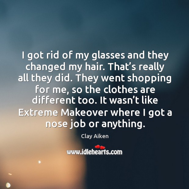 I got rid of my glasses and they changed my hair. That’s really all they did. Clay Aiken Picture Quote