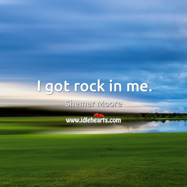 I got rock in me. Shemar Moore Picture Quote