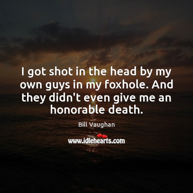 I got shot in the head by my own guys in my Bill Vaughan Picture Quote