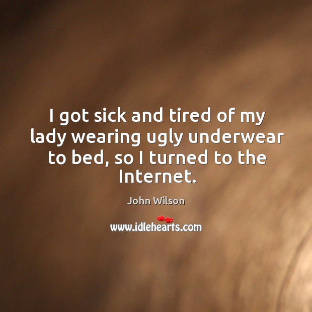 I got sick and tired of my lady wearing ugly underwear to bed, so I turned to the internet. John Wilson Picture Quote