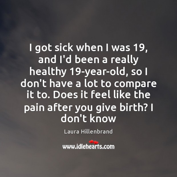 I got sick when I was 19, and I’d been a really healthy 19 Laura Hillenbrand Picture Quote