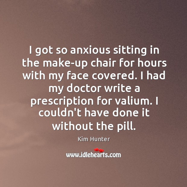 I got so anxious sitting in the make-up chair for hours with Kim Hunter Picture Quote
