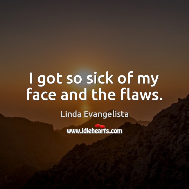 I got so sick of my face and the flaws. Linda Evangelista Picture Quote