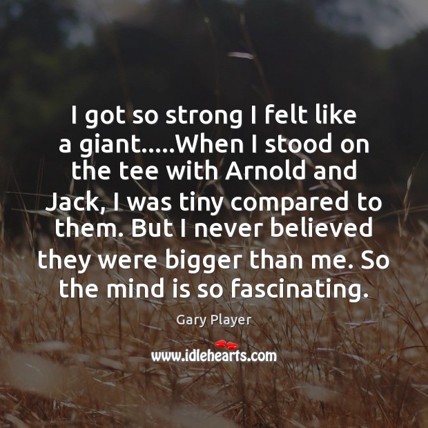 I got so strong I felt like a giant…..When I stood Gary Player Picture Quote